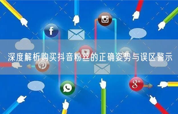 深度解析购买抖音粉丝的正确姿势与误区警示