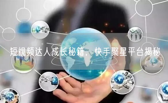 短视频达人成长秘籍，快手聚星平台揭秘