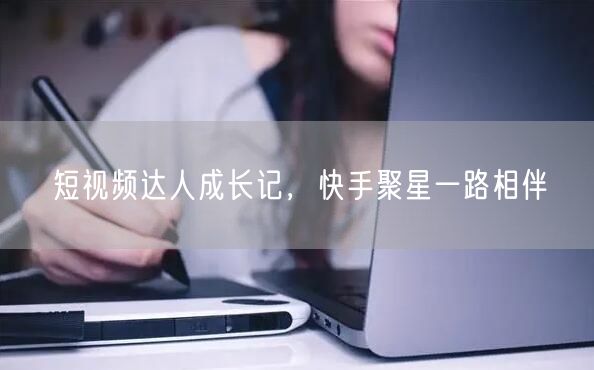 短视频达人成长记，快手聚星一路相伴