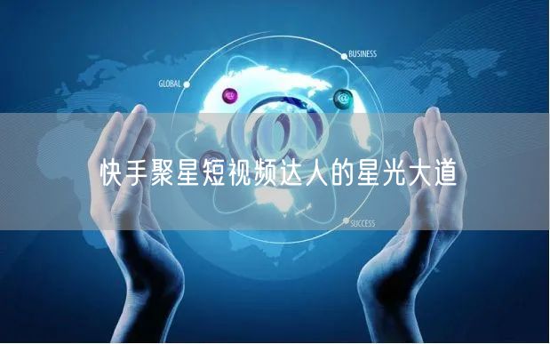 快手聚星短视频达人的星光大道