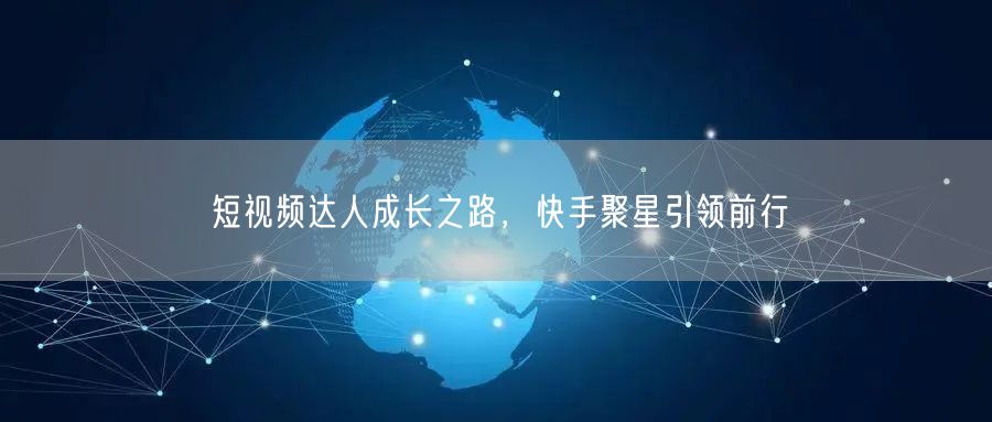 短视频达人成长之路，快手聚星引领前行