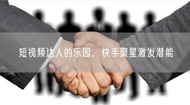 短视频达人的乐园，快手聚星激发潜能