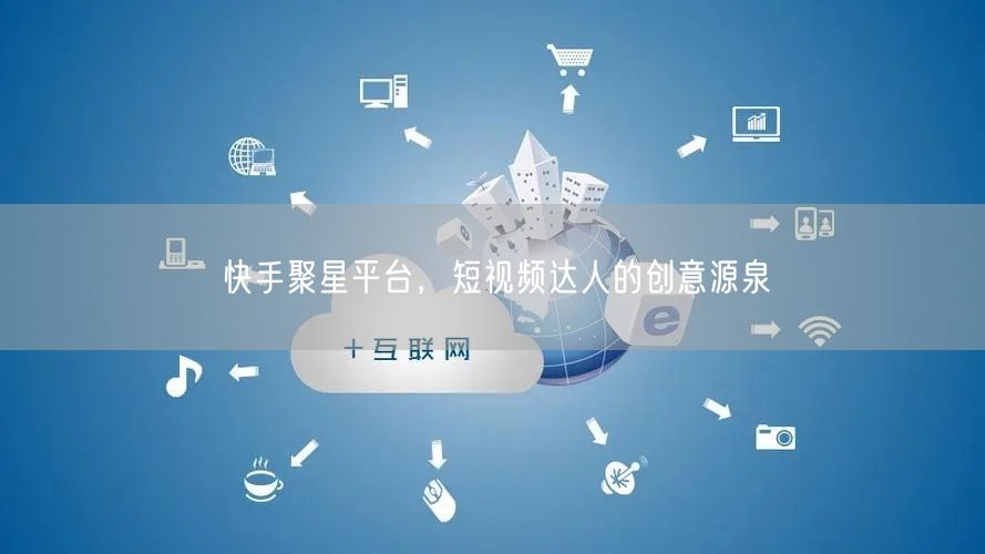 快手聚星平台，短视频达人的创意源泉