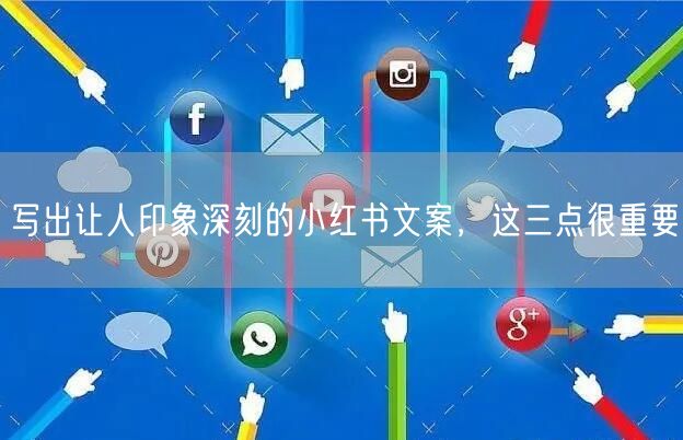 写出让人印象深刻的小红书文案，这三点很重要