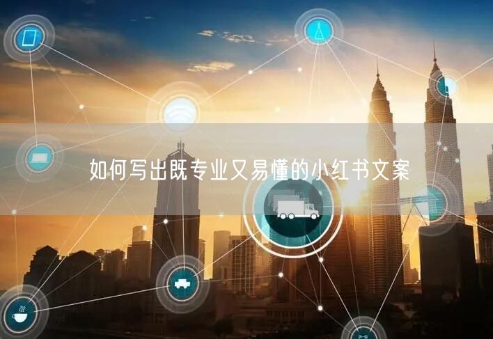 如何写出既专业又易懂的小红书文案