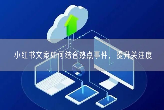 小红书文案如何结合热点事件，提升关注度