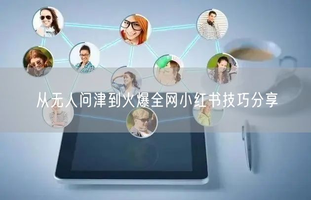 从无人问津到火爆全网小红书技巧分享