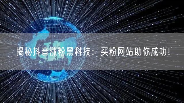 揭秘抖音涨粉黑科技：买粉网站助你成功！