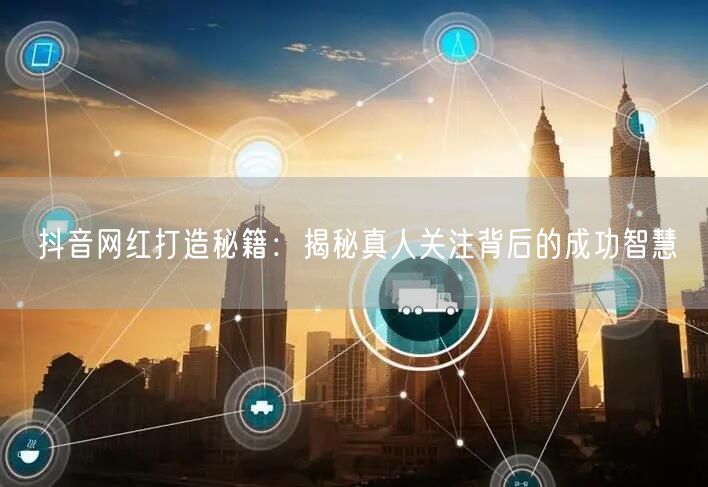 抖音网红打造秘籍：揭秘真人关注背后的成功智慧