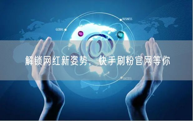 解锁网红新姿势，快手刷粉官网等你