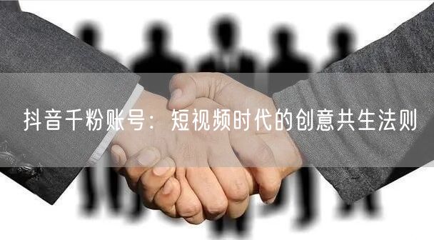 抖音千粉账号：短视频时代的创意共生法则