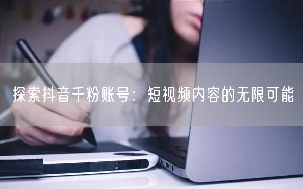 探索抖音千粉账号：短视频内容的无限可能