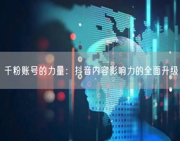 千粉账号的力量：抖音内容影响力的全面升级