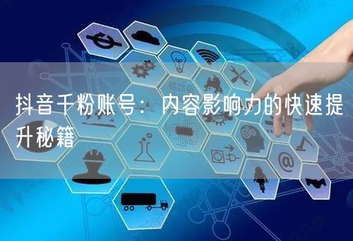 抖音千粉账号：内容影响力的快速提升秘籍