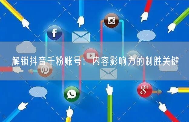 解锁抖音千粉账号：内容影响力的制胜关键