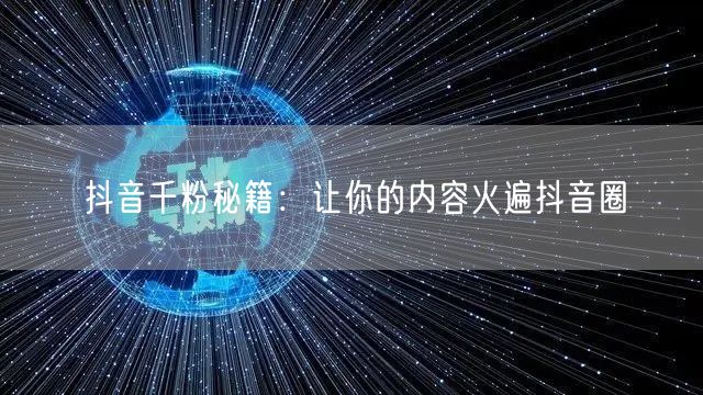 抖音千粉秘籍：让你的内容火遍抖音圈