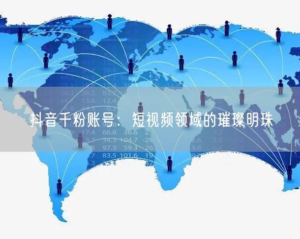 抖音千粉账号：短视频领域的璀璨明珠