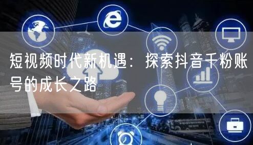 短视频时代新机遇：探索抖音千粉账号的成长之路