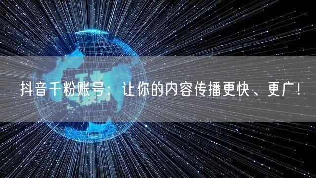 抖音千粉账号：让你的内容传播更快、更广！