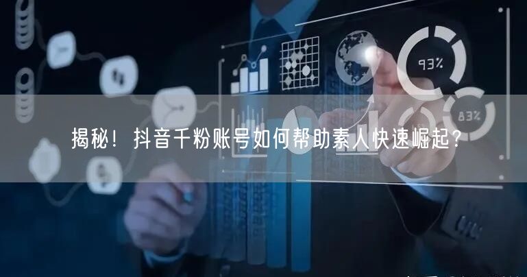 揭秘！抖音千粉账号如何帮助素人快速崛起？