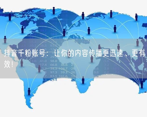 抖音千粉账号：让你的内容传播更迅速、更有效！