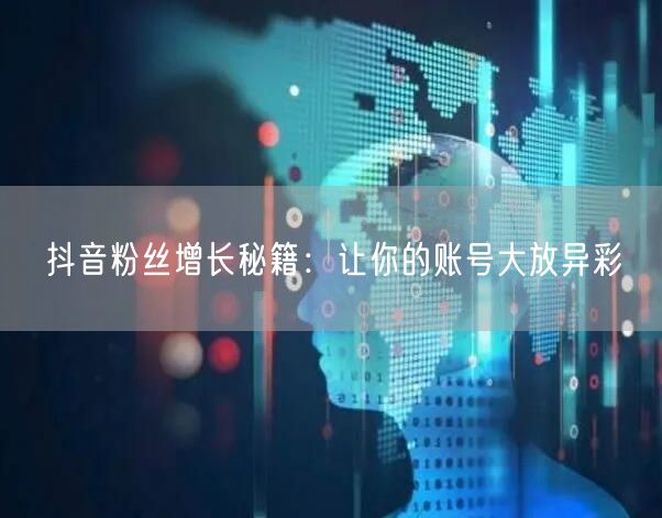 抖音粉丝增长秘籍：让你的账号大放异彩