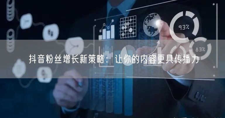 抖音粉丝增长新策略：让你的内容更具传播力