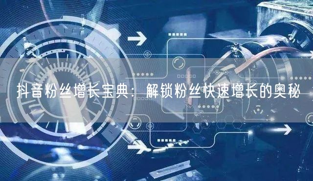 抖音粉丝增长宝典：解锁粉丝快速增长的奥秘