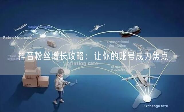 抖音粉丝增长攻略：让你的账号成为焦点