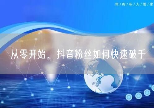 从零开始，抖音粉丝如何快速破千