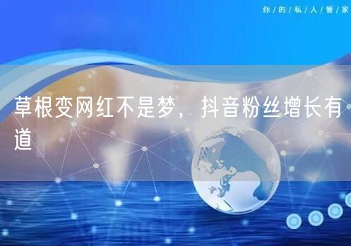 草根变网红不是梦，抖音粉丝增长有道