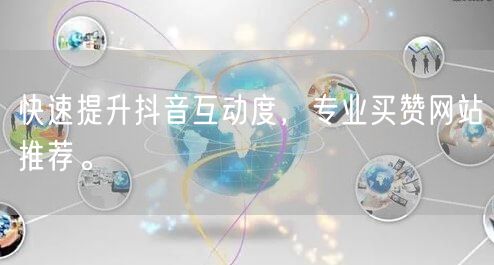 快速提升抖音互动度，专业买赞网站推荐。