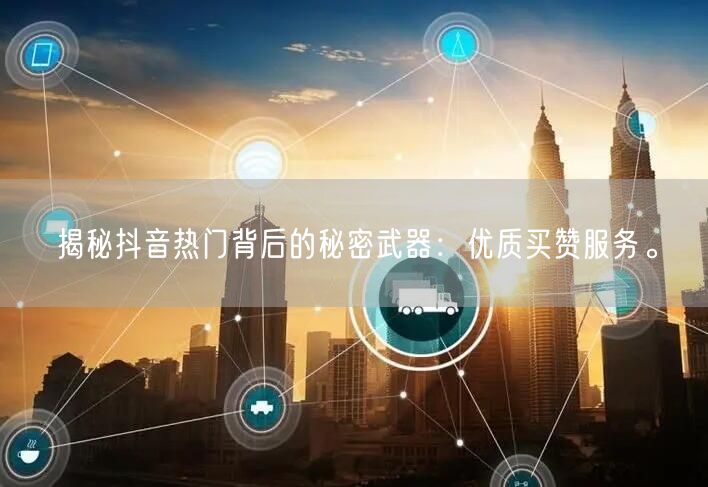 揭秘抖音热门背后的秘密武器：优质买赞服务。