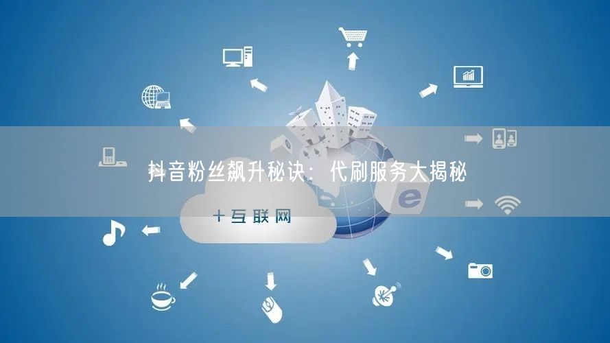 抖音粉丝飙升秘诀：代刷服务大揭秘