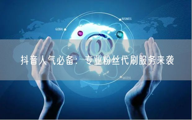 抖音人气必备：专业粉丝代刷服务来袭