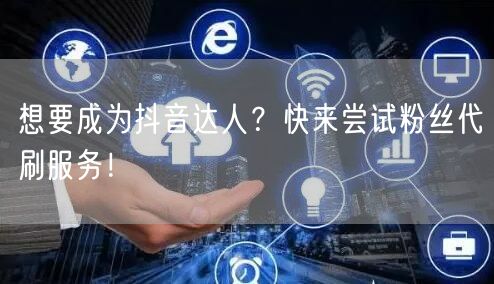 想要成为抖音达人？快来尝试粉丝代刷服务！
