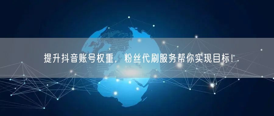 提升抖音账号权重，粉丝代刷服务帮你实现目标！